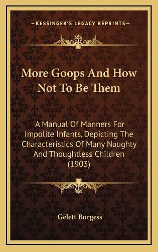 Cover image for More Goops and How Not to Be Them: A Manual of Manners for Impolite Infants, Depicting the Characteristics of Many Naughty and Thoughtless Children (1903)