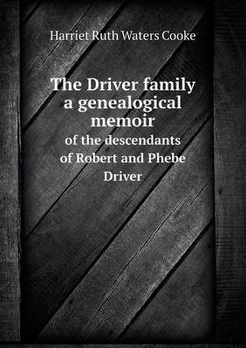The Driver family a genealogical memoir of the descendants of Robert and Phebe Driver