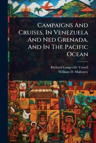 Cover image for Campaigns And Cruises, In Venezuela And Ned Grenada, And In The Pacific Ocean