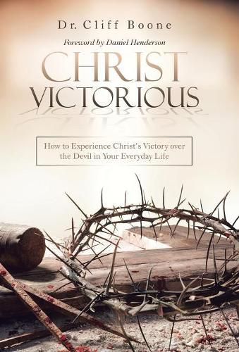 Christ Victorious: How to Experience Christ'S Victory over the Devil in Your Everyday Life