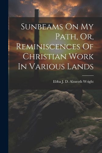 Cover image for Sunbeams On My Path, Or, Reminiscences Of Christian Work In Various Lands