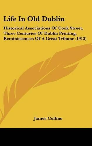 Life in Old Dublin: Historical Associations of Cook Street, Three Centuries of Dublin Printing, Reminiscences of a Great Tribune (1913)
