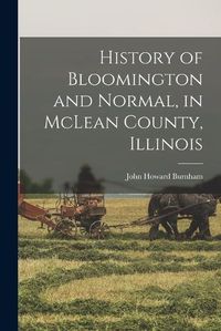 Cover image for History of Bloomington and Normal, in McLean County, Illinois