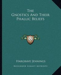 Cover image for The Gnostics and Their Phallic Beliefs