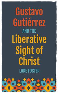 Cover image for Gustavo Gutierrez and the Liberative Sight of Christ