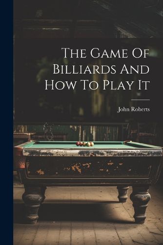 Cover image for The Game Of Billiards And How To Play It
