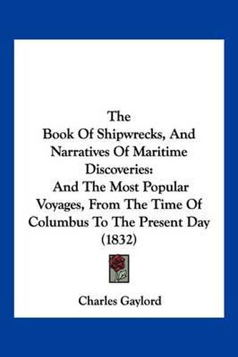 Cover image for The Book of Shipwrecks, and Narratives of Maritime Discoveries: And the Most Popular Voyages, from the Time of Columbus to the Present Day (1832)