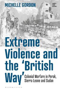 Cover image for Extreme Violence and the 'British Way': Colonial Warfare in Perak, Sierra Leone and Sudan