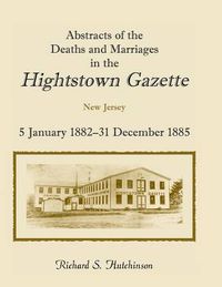 Cover image for Abstracts of the Deaths and Marriages in the Hightstown Gazette, 5 January 1882-31 December 1885