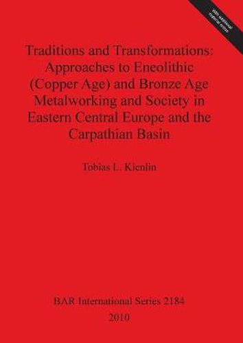 Cover image for Traditions and Transformations: Approaches to Eneolithic (Copper Age) and Bronze Age Metalworking and Society in Eastern Central Europe and the Carpat