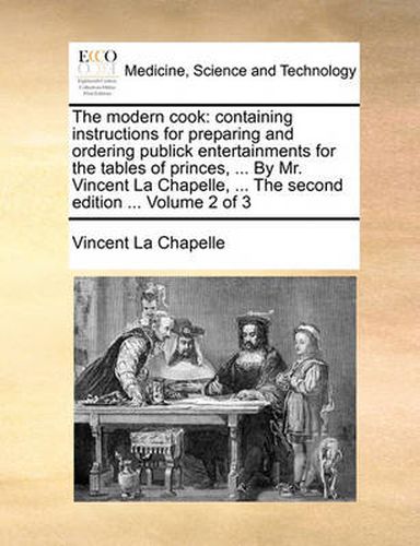 Cover image for The Modern Cook: Containing Instructions for Preparing and Ordering Publick Entertainments for the Tables of Princes, ... by Mr. Vincent La Chapelle, ... the Second Edition ... Volume 2 of 3