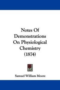 Cover image for Notes Of Demonstrations On Physiological Chemistry (1874)