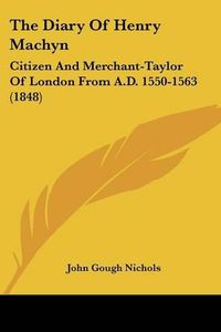 Cover image for The Diary of Henry Machyn: Citizen and Merchant-Taylor of London from A.D. 1550-1563 (1848)