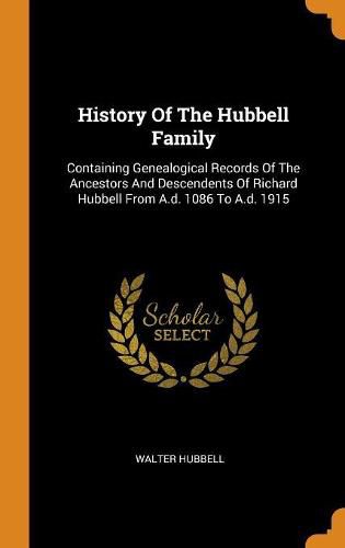 Cover image for History of the Hubbell Family: Containing Genealogical Records of the Ancestors and Descendents of Richard Hubbell from A.D. 1086 to A.D. 1915