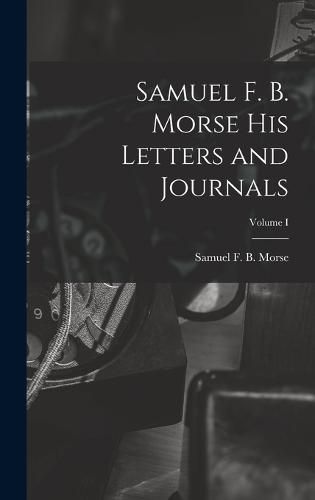 Cover image for Samuel F. B. Morse His Letters and Journals; Volume I