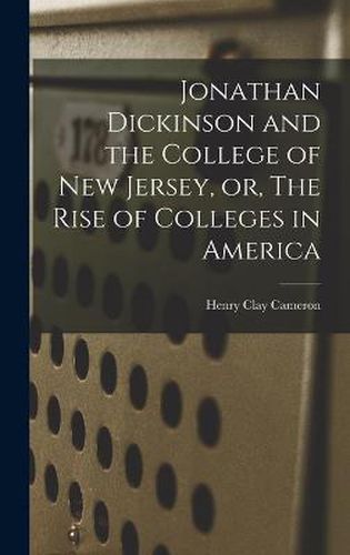 Jonathan Dickinson and the College of New Jersey, or, The Rise of Colleges in America