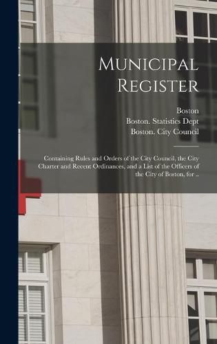 Municipal Register: Containing Rules and Orders of the City Council, the City Charter and Recent Ordinances, and a List of the Officers of the City of Boston, for ..