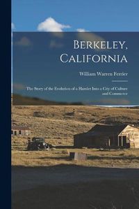 Cover image for Berkeley, California; the Story of the Evolution of a Hamlet Into a City of Culture and Commerce