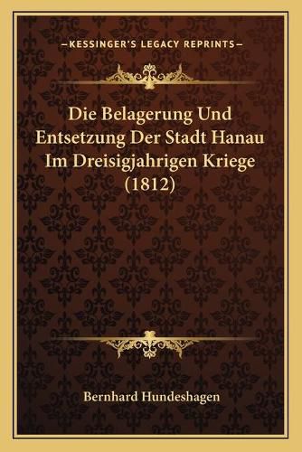 Cover image for Die Belagerung Und Entsetzung Der Stadt Hanau Im Dreisigjahrigen Kriege (1812)