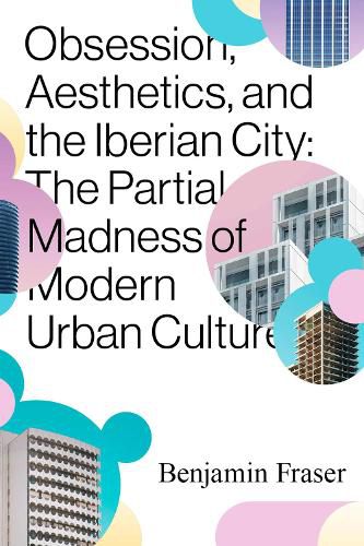Obsession, Aesthetics, and the Iberian City: The Partial Madness of Modern Urban Culture
