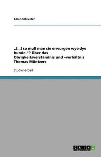 [...] so muss man sie erwurgen wye dye hunde.? UEber das Obrigkeitsverstandnis und -verhaltnis Thomas Muntzers