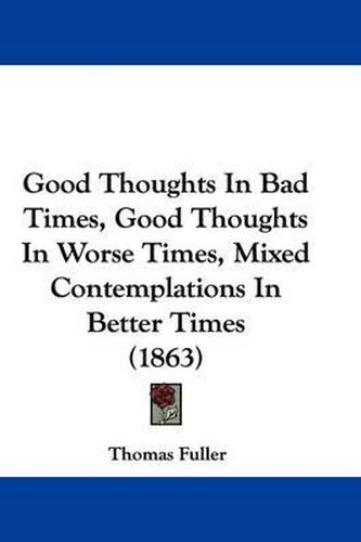 Cover image for Good Thoughts in Bad Times, Good Thoughts in Worse Times, Mixed Contemplations in Better Times (1863)