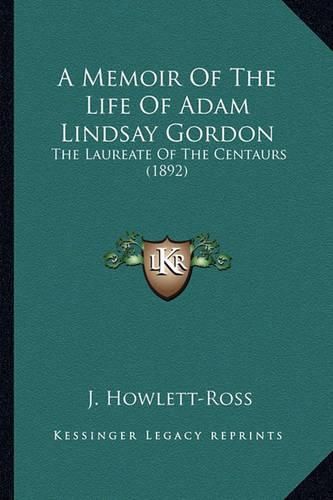 A Memoir of the Life of Adam Lindsay Gordon: The Laureate of the Centaurs (1892)