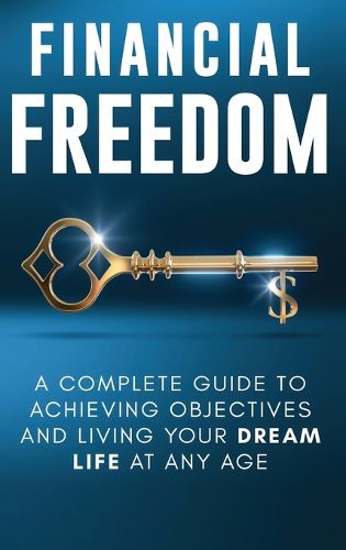 Cover image for Financial Freedom: A Complete Guide to Achieving Financial Objectives and Living Your Dream Life at Any Age