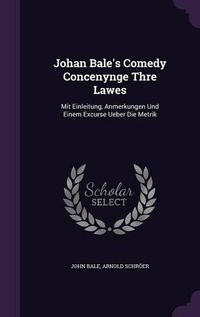 Cover image for Johan Bale's Comedy Concenynge Thre Lawes: Mit Einleitung, Anmerkungen Und Einem Excurse Ueber Die Metrik