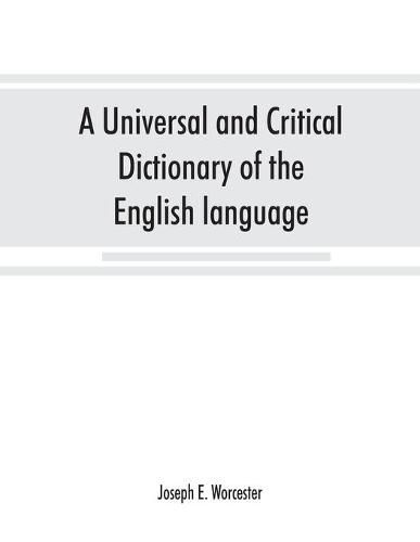 Cover image for A universal and critical dictionary of the English language: To which are added Walker's Key to the pronunciation of classical and Scripture proper names, much enl. and improved; and a pronouncing vocabulary of modern geographical names