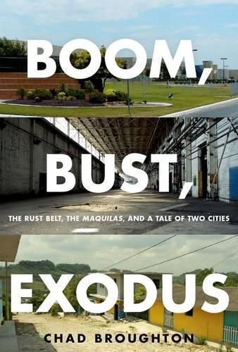 Cover image for Boom, Bust, Exodus: The Rust Belt, the Maquilas, and a Tale of Two Cities