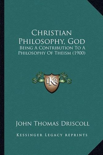 Cover image for Christian Philosophy, God: Being a Contribution to a Philosophy of Theism (1900)