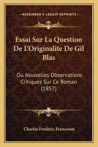 Cover image for Essai Sur La Question de L'Originalite de Gil Blas: Ou Nouvelles Observations Critiques Sur Ce Roman (1857)