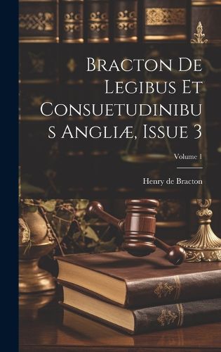 Bracton De Legibus Et Consuetudinibus Angliae, Issue 3; Volume 1