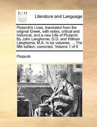 Cover image for Plutarch's Lives, Translated from the Original Greek, with Notes, Critical and Historical, and a New Life of Plutarch. by John Langhorne, D.D. and William Langhorne, M.A. in Six Volumes. ... the Fifth Edition, Corrected. Volume 1 of 6