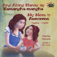 Cover image for Ang Aking Nanay ay Kamangha-mangha My Mom is Awesome: Tagalog English Bilingual Edition