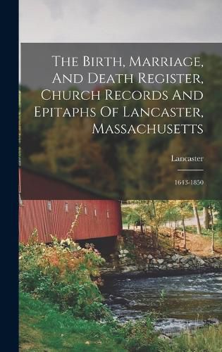 Cover image for The Birth, Marriage, And Death Register, Church Records And Epitaphs Of Lancaster, Massachusetts