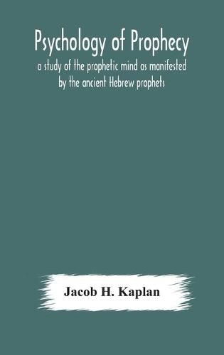 Cover image for Psychology of prophecy: a study of the prophetic mind as manifested by the ancient Hebrew prophets