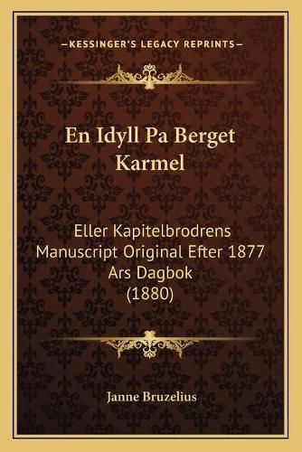 Cover image for En Idyll Pa Berget Karmel: Eller Kapitelbrodrens Manuscript Original Efter 1877 Ars Dagbok (1880)