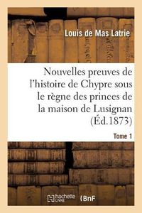 Cover image for Nouvelles Preuves de l'Histoire de Chypre Sous Le Regne Des Princes de la Maison Tome 1: de Lusignan.