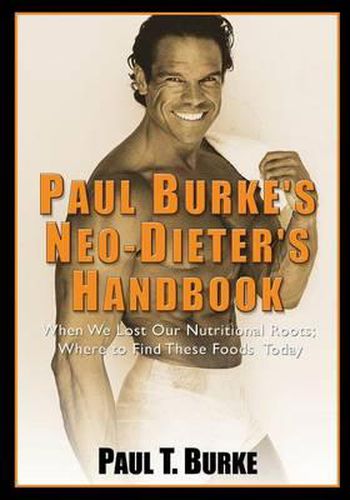 Cover image for Paul Burke's Neo-Dieter's Handbook: When We Lost Our Nutritional Roots; Where to Find These Foods Today.