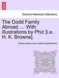 Cover image for The Dodd Family Abroad. ... with Illustrations by Phiz [I.E. H. K. Browne].