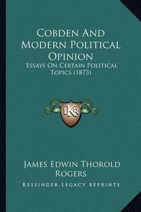 Cover image for Cobden and Modern Political Opinion: Essays on Certain Political Topics (1873)