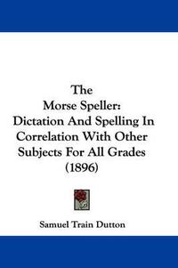 Cover image for The Morse Speller: Dictation and Spelling in Correlation with Other Subjects for All Grades (1896)