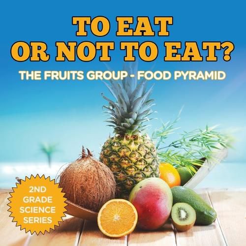 Cover image for To Eat Or Not To Eat? The Fruits Group - Food Pyramid: 2nd Grade Science Series