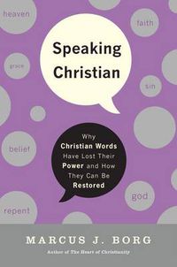 Cover image for Speaking Christian: Why Christian Words Have Lost Their Meaning and Power And How They Can Be Restored