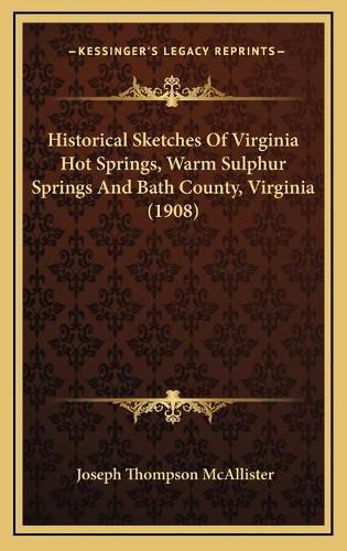 Historical Sketches of Virginia Hot Springs, Warm Sulphur Springs and Bath County, Virginia (1908)