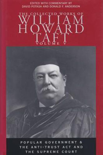 The Collected Works of William Howard Taft, Volume V: Popular Government and the Anti-trust Act and the Supreme Court