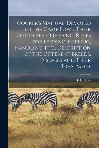 Cover image for Cocker's Manual, Devoted to the Game Fowl, Their Origin and Breeding, Rules for Feeding, Heeling, Handling, etc., Description of the Different Breeds, Diseases and Their Treatment