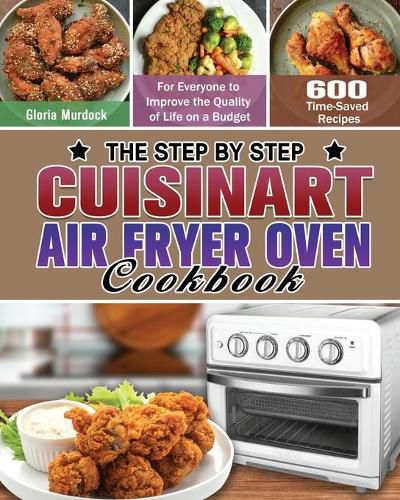 Cover image for The Step by Step Cuisinart Air Fryer Oven Cookbook: 600 Time-Saved Recipes for Everyone to Improve the Quality of Life on a Budget